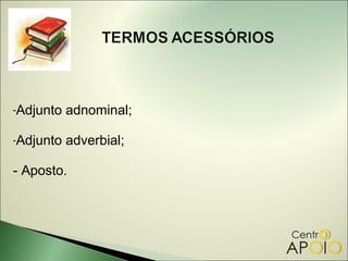 -Adjunto   adnominal;

-Adjunto   adverbial;

- Aposto.
 