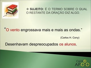 “O vento engrossava mais e mais as ondas.”
                              (Carlos H. Cony)

Desenhavam despreocupados os alunos.
 