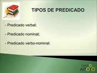 - Predicado verbal;

- Predicado nominal;

- Predicado verbo-nominal.
 