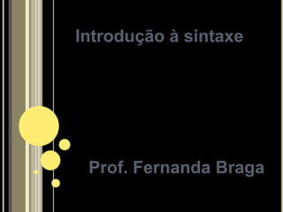 Introdução à sintaxe




 Prof. Fernanda Braga
 