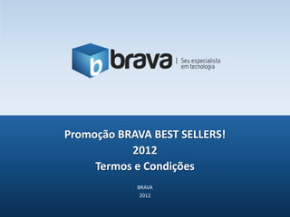Promoção BRAVA BEST SELLERS!
           2012
     Termos e Condições
            BRAVA
             2012
 