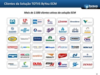 Clientes da Solução TOTVS ByYou ECM
                                                            www.bravatec.com.br




             Mais de 2.500 clientes ativos da solução ECM
 