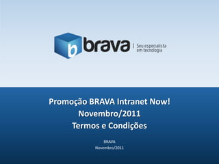 Promoção BRAVA Intranet Now!
       Novembro/2011
     Termos e Condições
              BRAVA
          Novembro/2011
 