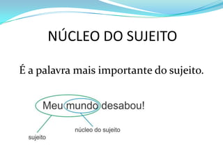 NÚCLEO DO SUJEITO
É a palavra mais importante do sujeito.
 