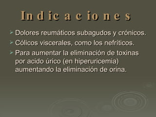 Indicaciones Dolores reumáticos subagudos y crónicos.  Cólicos viscerales, como los nefríticos.  Para aumentar la eliminación de toxinas por acido úrico (en hiperuricemia) aumentando la eliminación de orina. 