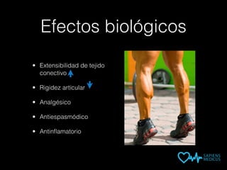 Efectos biológicos
• Extensibilidad de tejido
conectivo
• Rigidez articular
• Analgésico
• Antiespasmódico
• Antinﬂamatorio
 
