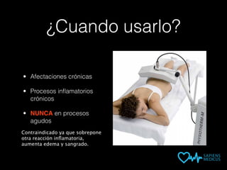 ¿Cuando usarlo?
• Afectaciones crónicas
• Procesos inﬂamatorios
crónicos
• NUNCA en procesos
agudos
Contraindicado ya que sobrepone
otra reacción inﬂamatoria,
aumenta edema y sangrado.
 