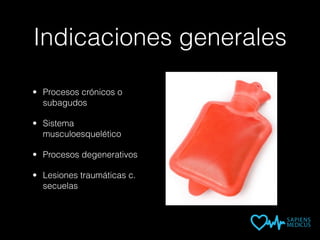 Indicaciones generales
• Procesos crónicos o
subagudos
• Sistema
musculoesquelético
• Procesos degenerativos
• Lesiones traumáticas c.
secuelas
 