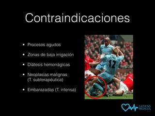 Contraindicaciones
• Procesos agudos
• Zonas de baja irrigación
• Diátesis hemorrágicas
• Neoplasias malignas
(T. subterapéutica)
• Embarazadas (T. intensa)
 