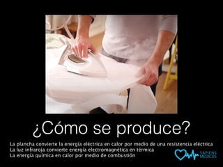 ¿Cómo se produce?
La plancha convierte la energía eléctrica en calor por medio de una resistencia eléctrica
La luz infraroja convierte energía electromagnética en térmica
La energía química en calor por medio de combustión
 