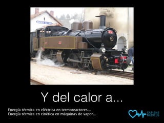 Y del calor a...
Energía térmica en eléctrica en termoreactores...
Energía térmica en cinética en máquinas de vapor...
 