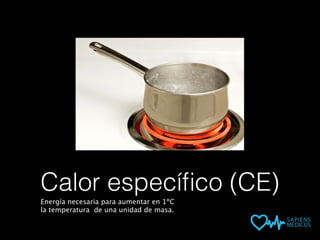 Calor especíﬁco (CE)
Energía necesaria para aumentar en 1ºC
la temperatura de una unidad de masa.
 