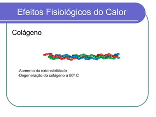 Colágeno
Efeitos Fisiológicos do Calor
-Aumento da extensibilidade
-Degeneração do colágeno a 50º C
 