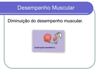 Desempenho Muscular
Diminuição do desempenho muscular.
 