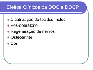 Efeitos Clínicos da DOC e DOCP
 Cicatrização de tecidos moles
 Pos-operatorio
 Regeneração de nervos
 Osteoartrite
 Dor
 