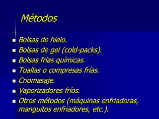 Métodos
 Bolsas de hielo.
 Bolsas de gel (cold-packs).
 Bolsas frías químicas.
 Toallas o compresas frías.
 Criomasaje.
 Vaporizadores fríos.
 Otros métodos (máquinas enfriadoras,
manguitos enfriadores, etc.).
 