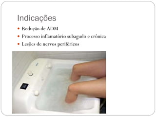 Indicações Redução de ADM Processo inflamatório subagudo e crônica Lesões de nervos periféricos 