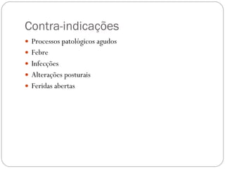 Contra-indicações Processos patológicos agudos Febre Infecções Alterações posturais Feridas abertas 