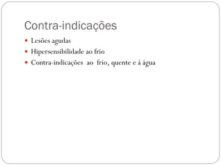 Contra-indicações Lesões agudas Hipersensibilidade ao frio Contra-indicações  ao  frio, quente e á água  