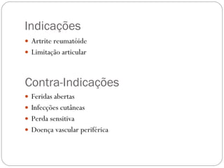Indicações Artrite reumatóide Limitação articular Feridas abertas Infecções cutâneas Perda sensitiva Doença vascular periférica Contra-Indicações 