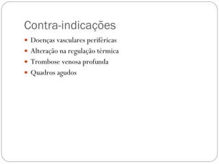 Contra-indicações Doenças vasculares periféricas Alteração na regulação térmica Trombose venosa profunda Quadros agudos 