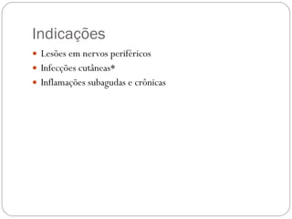 Indicações Lesões em nervos periféricos Infecções cutâneas* Inflamações subagudas e crônicas 