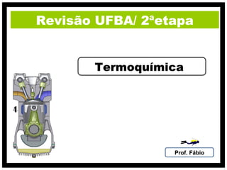 Revisão UFBA/ 2ªetapa


       Termoquímica




                  Prof. Fábio
 