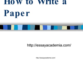 How to Write a Paper http://essayacademia.com/ 