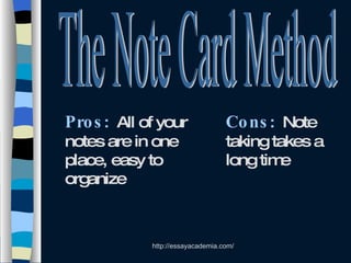 The Note Card Method Pros :   All of your notes are in one place, easy to organize Cons :   Note taking takes a long time 