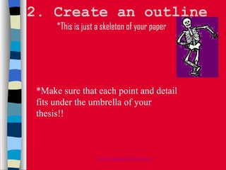 2. Create an outline *Make sure that each point and detail fits under the umbrella of your thesis!! *This is just a skeleton of your paper 