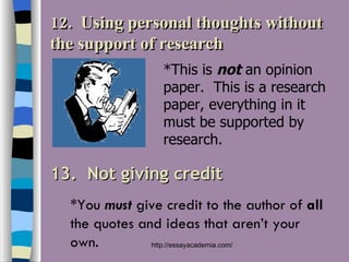 12.  Using personal thoughts without the support of research 13.  Not giving credit *This is  not  an opinion paper.  This is a research paper, everything in it must be supported by research. *You  must  give credit to the author of  all  the quotes and ideas that aren’t your own. 