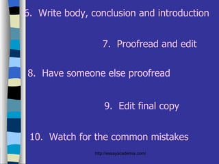 7.  Proofread and edit 8.  Have someone else proofread 9.  Edit final copy 10.  Watch for the common mistakes 6.  Write body, conclusion and introduction 
