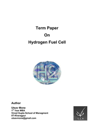 Term Paper
On
Hydrogen Fuel Cell
Author
Utsav Mone
1st
Year MBA
Vinod Gupta School of Managment
IIT-Kharagpur
utsavmone@gmail.com
 