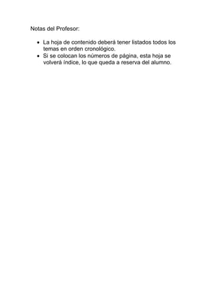 Notas del Profesor:

   La hoja de contenido deberá tener listados todos los
    temas en orden cronológico.
   Si se colocan los números de página, esta hoja se
    volverá índice, lo que queda a reserva del alumno.
 