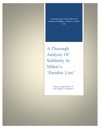 0 | P a g e
This paper deals with the study of the
elements of Sublimity in Milton’s Paradise
Lost.
A Thorough
Analysis Of
Sublimity In
Milton’s
‘Paradise Lost.’
Aleena Farooq. Roll No. 07.
B.S. English (5th
Semester.)
 