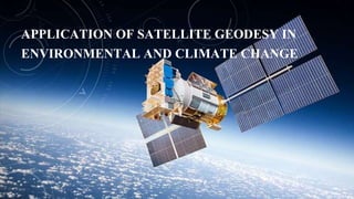 APPLICATION OF SATELLITE GEODESY IN
ENVIRONMENTAL AND CLIMATE CHANGE
1
 