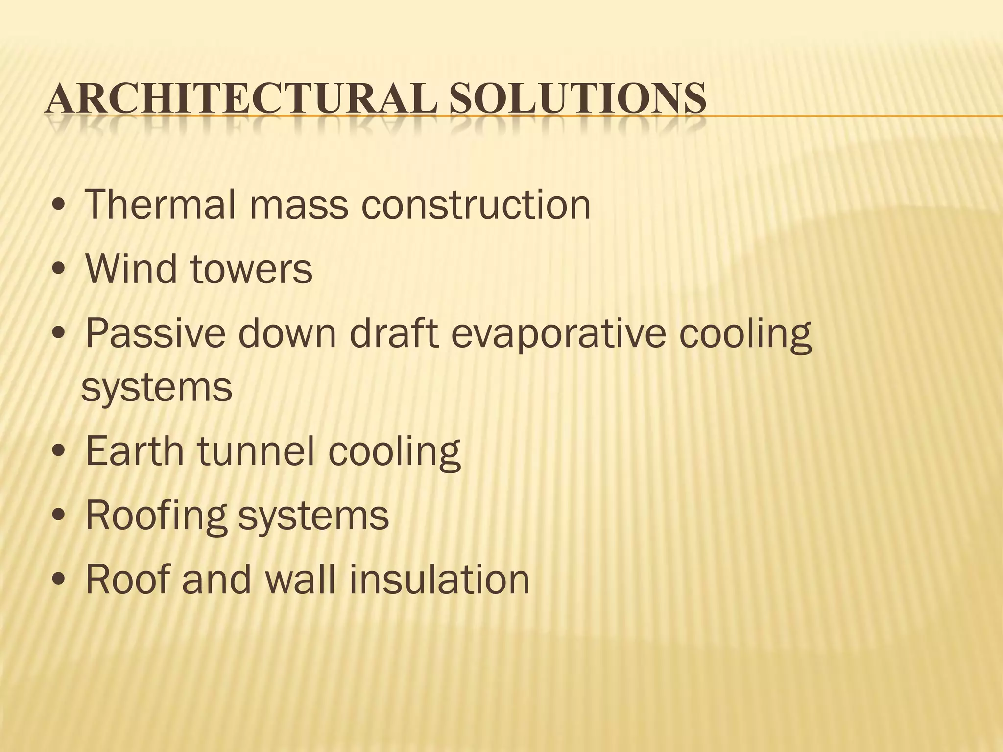 ARCHITECTURAL SOLUTIONS
• Thermal mass construction
• Wind towers
• Passive down draft evaporative cooling
systems
• Earth tunnel cooling
• Roofing systems
• Roof and wall insulation
 