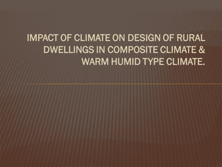IMPACT OF CLIMATE ON DESIGN OF RURAL
DWELLINGS IN COMPOSITE CLIMATE &
WARM HUMID TYPE CLIMATE.
 
