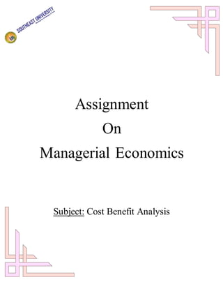 Assignment
On
Managerial Economics
Subject: Cost Benefit Analysis
 