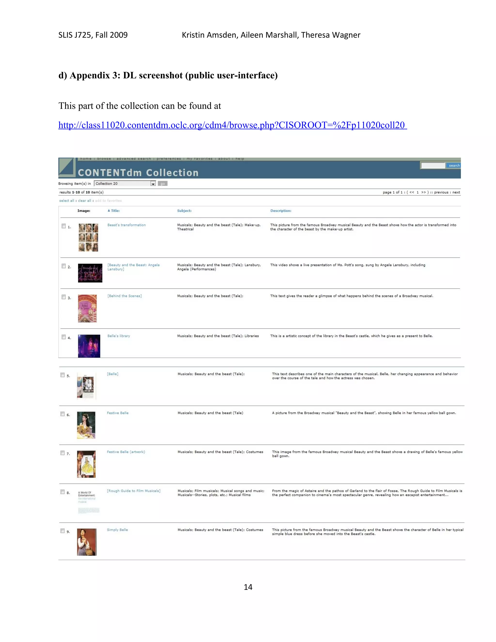 SLIS J725, Fall 2009            Kristin Amsden, Aileen Marshall, Theresa Wagner



d) Appendix 3: DL screenshot (public user-interface)


This part of the collection can be found at
http://class11020.contentdm.oclc.org/cdm4/browse.php?CISOROOT=%2Fp11020coll20




                                                14
 