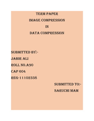 Term paper
Image compressIon
In
DaTa compressIon

submITTeD by:JabIr alI
roll no.a90
cap 604
reg-11102338
submITTeD To:sarucHI mam

 