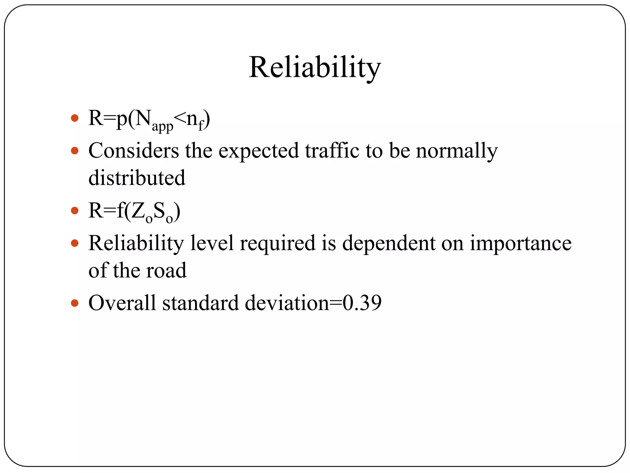 Reliability
 R=p(Napp<nf)
 Considers the expected traffic to be normally
distributed
 R=f(ZoSo)
 Reliability level required is dependent on importance
of the road
 Overall standard deviation=0.39
 