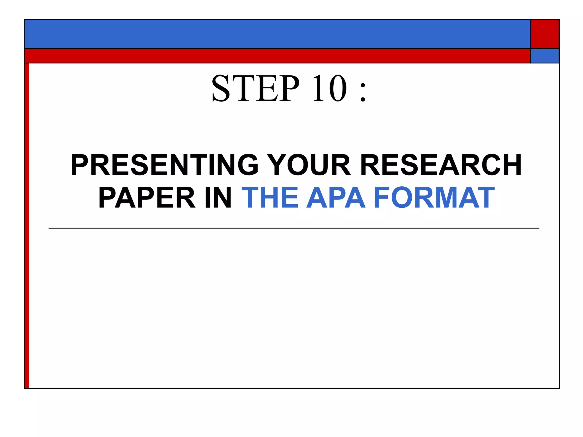 STEP 10 : PRESENTING YOUR RESEARCH PAPER IN  THE APA FORMAT 