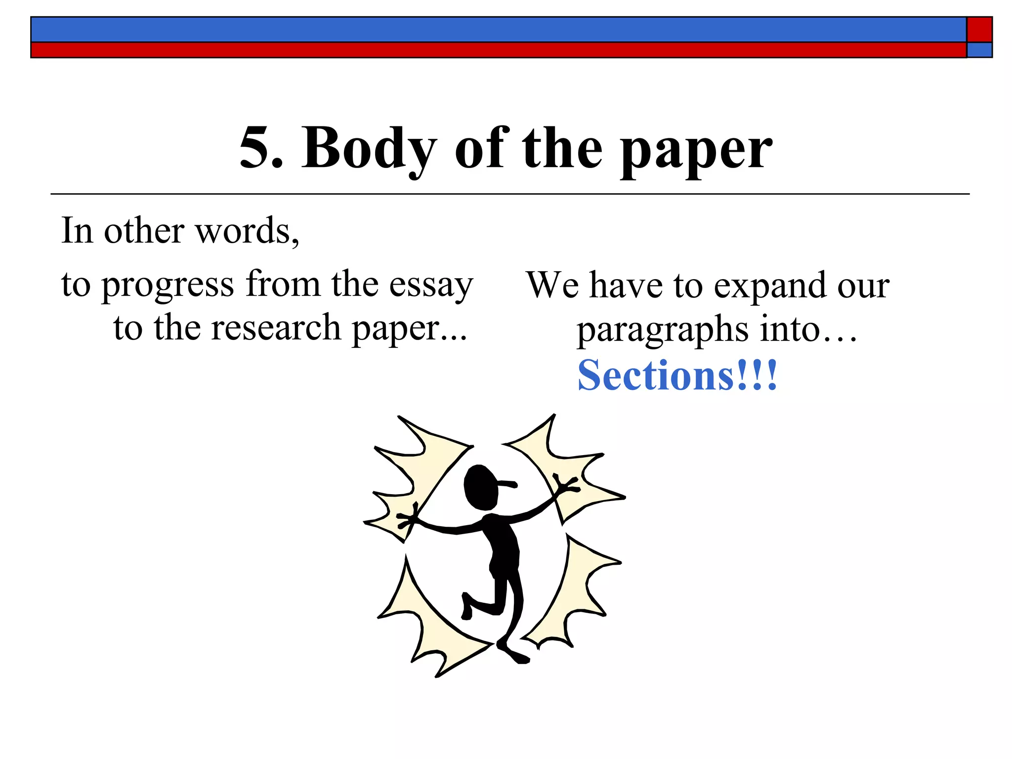 5. Body of the paper In other words,  to progress from the essay to the research paper...  We have to expand our paragraphs into…  Sections!!! 
