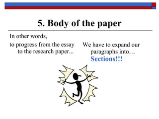 5. Body of the paper In other words,  to progress from the essay to the research paper...  We have to expand our paragraphs into…  Sections!!! 