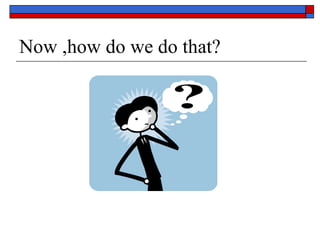Now ,how do we do that? 