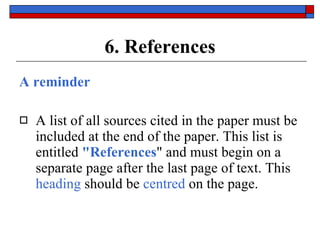 6. References A reminder A list of all sources cited in the paper must be included at the end of the paper. This list is entitled  "References " and must begin on a separate page after the last page of text. This  heading  should be  centred  on the page. 