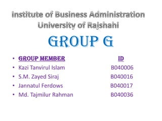 Group G
•   Group Member            ID
•   Kazi Tanvirul Islam   B040006
•   S.M. Zayed Siraj      B040016
•   Jannatul Ferdows      B040017
•   Md. Tajmilur Rahman   B040036
 