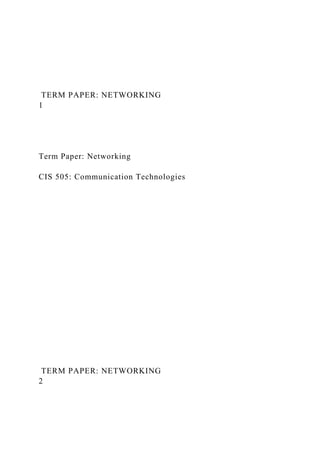TERM PAPER: NETWORKING
1
Term Paper: Networking
CIS 505: Communication Technologies
TERM PAPER: NETWORKING
2
 