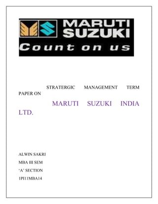 STRATERGIC   MANAGEMENT    TERM
PAPER ON

               MARUTI      SUZUKI       INDIA
LTD.




ALWIN SAKRI
MBA III SEM
„A‟ SECTION
1PI11MBA14
 